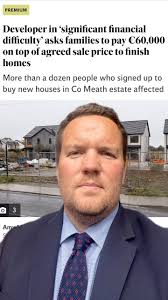 NIGHTMARE FOR NEW HOMES BUYERS, Purchasers of an estate in Co Meath we’re  told the developer needs an extra €60,000 to complete their homes. This is  shocking but not suprising. Costs of construction ...