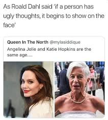 Katie hopkins has a net worth of $4 million as of 2021. As Roald Dahl Said If A Person Has Ugly Thoughts It Begins To Show On The Face Queen In The North Mylasiddique Angelina Jolie And Katie Hopkins Are The Same Age