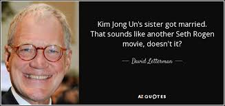 2014 mit james franco und seth rogen in den hauptrollen. David Letterman Quote Kim Jong Un S Sister Got Married That Sounds Like Another