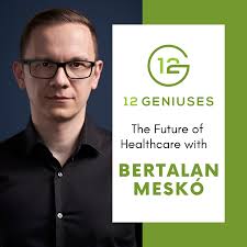 The Future of Healthcare with Dr. Bertalan Meskó — 12 Geniuses