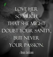 Love Her So Much That She Might Doubt Your Sanity But Never Your Passion Dean Jackson I Https Www Facebook Com Myc Love Quotes Intense Love Quotes