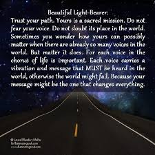 Beautiful Light Bearer Trust Your Path Yours Is A Sacred Mission Do Not Fear Your Voice Do Not Doubt Its Place In The World Sometimes You Wonder How Yo Buit