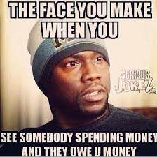 The Face You Make When You See Somebody Spending Money And They Owe You Money Money Quotes Funny Spending Money Money Quotes