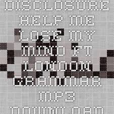 Disclosure Help Me Lose My Mind Feat London Grammar Disclosure Help Me Lose My Mind Ft London Grammar Mp3 Download Losing Me Lose My Mind Help Me