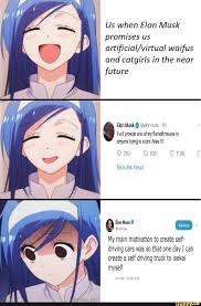 Us When Elon Musk Promises Us Artificiai Virtual Waifus And Catgirls In The Near Future Elon Musk A Wiv Eiormusk 9 1 I Wwll Provide One Of Myﬁanethrwers To Anyo Anime Memes Funny Really