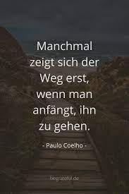 See more of paulo coelho on facebook. Paulo Coelho Zitate Deutsch Manchmal Zeigt Sich Der Weg Erst Wenn Man Anfangt Ihn Zu Ge Spruche Zitate Leben Inspirierende Zitate Und Spruche Spruche Zitate
