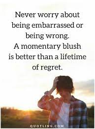 Discover 75 quotes tagged as embarrassed quotations: Being Wrong Quotes Never Worry About Being Embarrassed Or Being Wrong Wrong Quote Inspirational Quotes Quotes