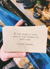 If The World Is Cold Make It Your Business To Build Fires Horace Traubel Words Words Quotes Inspirational Words