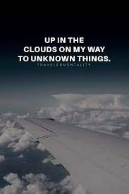 Up In The Clouds On My Way To Unknown Things Airplane Quotes Travel Quotes Inspirational Fly Quotes