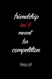 Competition Is Not Friendship Competition Quotes Friendship Quotes Life Quotes