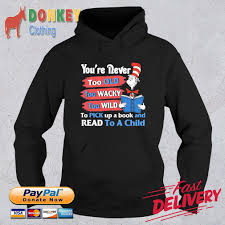 Dr Seuss You Re Never Too Old Too Wacky Too Wild To Pick Up A Books And Read To A Child Shirt Hoodie Sweater Long Sleeve And Tank Top
