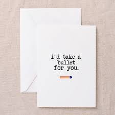 I D Take A Bullet For You Greeting Card I D Take A Bullet For You Greeting Cards By Sunnydaygifts Cafepress Cards For Friends Greeting Card Set Funny Greeting Cards