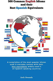 500 Popular English Idioms and Their Best Spanish Equivalents: A  compilation of the most popular English idioms used in everyday context  with their ... used in all Spanish-speaking countries: Hernandez, Carlos:  9781481961424: