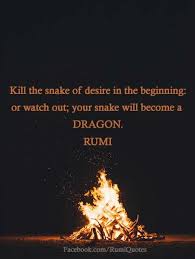 Kill The Snake Of Desire In The Beginning Or Watch Out Your Snake Will Become A Dragon Rumi Rumi Quotes Rumi Rumi Love Quotes