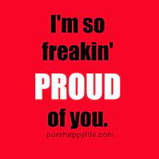  Life Quotes I M So Freakin Proud Of You Proud Of You Quotes Congratulations Quotes Be Yourself Quotes