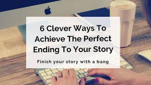 Then read the tips below. 6 Clever Ways To Achieve The Perfect Ending To Your Story Writer S Edit