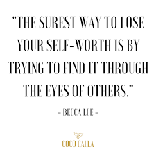 Confidence and reliance are at the heart of finding yourself. The Surest Way To Lose Your Self Worth Is By Trying To Find It Through The Eyes Of Others Becca Lee Coco Calla In Words Quotes To Live By Words Of Wisdom