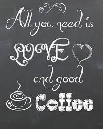All You Need Is Love And Good Coffee Free Printable Coffee Signs Coffee Printables Best Coffee