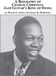 A Biography of Charlie Christian, Jazz Guitar's King of Swing: Goins, Wayne  E, McKinney, Craig R: 9780773407923: Amazon.com: Books