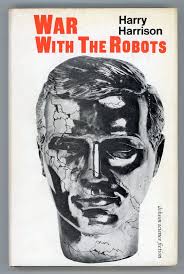 WAR WITH THE ROBOTS: SCIENCE-FICTION STORIES | Harry Harrison | First  British and first hardcover edition