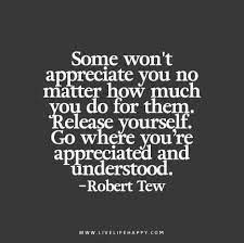 Some Won T Appreciate You No Matter How Much You Do For Them Release Yourself Go Where You Re Appreciated And Understood Appreciation Quotes Meaningful Quotes Inspirational Quotes