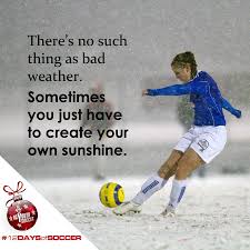 Sometimes You Have To Create Your Own Sunshine 12daysofsoccer Inspirational Soccer Quotes Soccer Quotes Soccer Motivation
