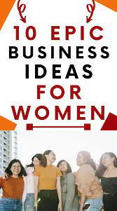 10 Epic Business Ideas For Women Business Ideas List Unique Business Ideas Profitable Online Business