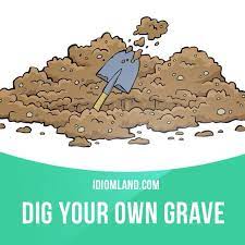 Dig Your Own Grave Means To Do Something Stupid That Will Cause Problems For You In The Future Example Anyone W English Idioms Idioms Figurative Language