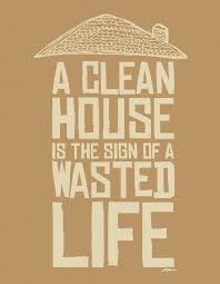 A Clean House Is A Sign Of A Wasted Life Quote If This Is The Truth One Would See That I Don T Waste A Second Of My Time Lol Clean House Words Cool Words