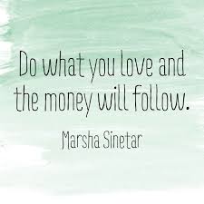 Do What You Love And The Money Will Follow Words Of Wisdom Wisdom Find My Passion