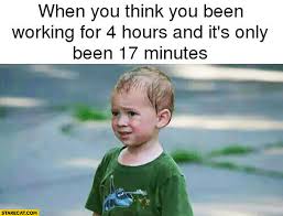 Your meme was successfully uploaded and it is now in moderation. When You Think You Have Been Working For 4 Hours And It S Only Been 17 Minutes Starecat Com