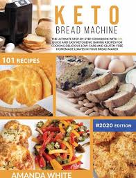 Why skip bread when you can make it keto! Keto Bread Machine The Ultimate Step By Step Cookbook With 101 Quick And Easy Von Amanda White Portofrei Bei Bucher De Bestellen