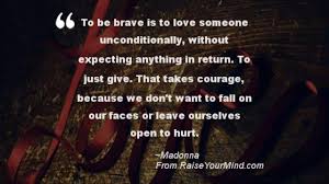 Read more quotes from madonna. Love Quotes Sayings Verses To Be Brave Is To Love Someone Unconditionally Without Expecting Anything In Return To Just Give That Takes Courage Because We Don T Want To Fall On