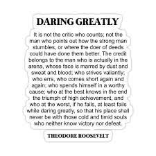 Not the man who points out how the strong man stumbles, or where the doer of deeds could have done them better. Daring Greatly Theodore Roosevelt Quote Man In The Arena Sticker By Prettylovely In 2021 Man In The Arena Theodore Roosevelt Quotes Brene Brown Quotes Daring Greatly