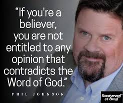 If you're a believer, you are not entitled to any opinion that contradicts  the Word of God." PHIL JOHNSON Bondservant of ChrisT