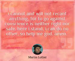 I Cannot And Will Not Recant Anything For To Go Against Conscience Is Neither Right Nor Safe Here I Stand I Can Do No Other So Help Me God Amen