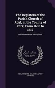 The Registers Of The Parish Church Of Adel, In The County Of York, From  1606 To 1812: And Monumental Inscriptions ('tp')