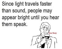 Since Light Travels Faster Than Sound People May Appear Bright Until You Hear Them Speak Science Quotes Funny Funny Science Jokes Nerdy Jokes
