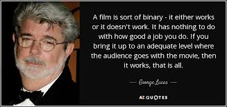 However, at certain points, everyone working together needs a boost to keep them on track both physically and mentally. George Lucas Quote A Film Is Sort Of Binary It Either Works