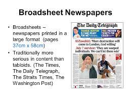 Tabloids refer to newspapers that are 11 by 17 inches in dimension and are normally smaller than there is another, very important difference between tabloids and broadsheets generally: Broadsheet Newspapers Ppt Video Online Download