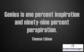 Genius Is One Percent Inspiration Ninety Nine Percent Perspiration Genius Is One Percent Inspiration And Ninety Nine Percent Perspiration Thomas Edison Quoteoft Quotes To Live By Quotes By Famous People Interesting Quotes