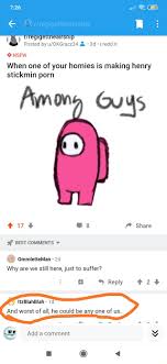 Al Cd Posted by & i.redd.it NSFW When one of your homies is making henry  stickmin porn imony Guys BEST COMMENTS v 17 Share OmmletteMan Why are we  still here, just to