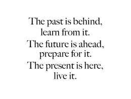  Behind Sayings The Past Is Behind Learn Form It The Future Is Ahead Prepare For It Future Quotes Past Quotes 21st Quotes