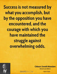 Success Is Not Measured By What You Accomplish But By The Opposition You Have Encountered And The Courage With Which You Have Maintained The Struggle Against Overwhelming Odds Quotespictures Com