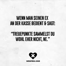 Wenn Man Seinen Ex An Der Kasse Bedient Und Sagt Treuepunkte Sammelst Du Wohl Eher Nicht Ne Visual Statements Lustige Spruche Witzige Spruche Witzige Bilder Spruche