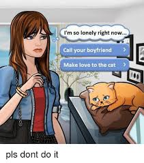 Im just wondering.do people think its weird for the boyfriends to call the girlfriend baby girl? I M So Lonely Right Now Call Your Boyfriend Make Love To The Cat Love Meme On Me Me