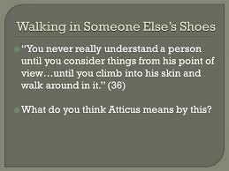 We really never know what's going on in someone's life—what news they might have gotten that day, whether they just lost their job or have a loved one who is ill. You Never Really Understand A Person Until You Consider Things From His Point Of View Until You Climb Into His Skin And Walk Around In It 36 What Do Ppt Download