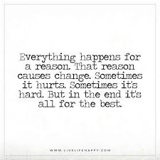 You see, things happen for a reason, they often rarely happen out of pure coincidence, baby. Everything Happens For A Reason That Reason Causes Change Live Life Happy Reason Quotes Wisdom Quotes Ending Quotes