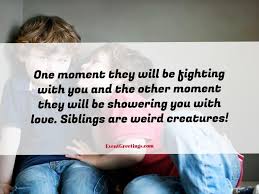 Even when years pass, they stay a reminder of happy and carefree days for each other. 35 Siblings Quotes To Express Brother Sister Love