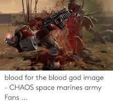Blood For The Blood God Image Chaos Space Marines Army Fans God Meme On Awwmemes Com